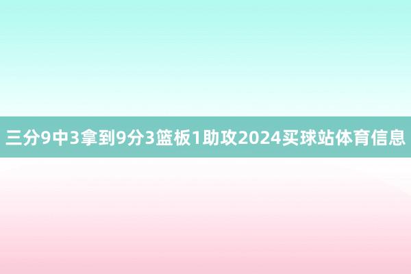 三分9中3拿到9分3篮板1助攻2024买球站体育信息