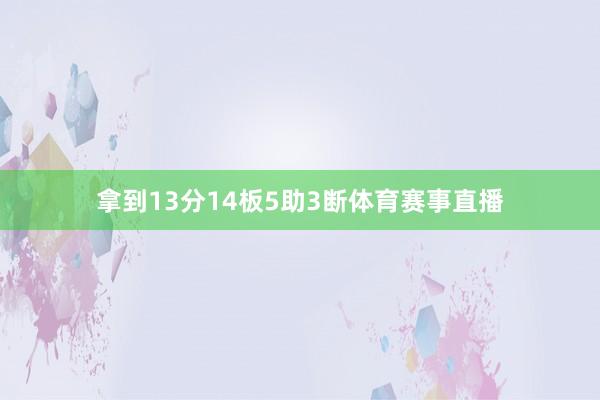 拿到13分14板5助3断体育赛事直播