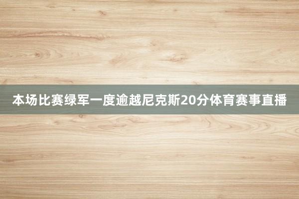 本场比赛绿军一度逾越尼克斯20分体育赛事直播