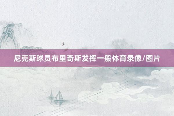 尼克斯球员布里奇斯发挥一般体育录像/图片