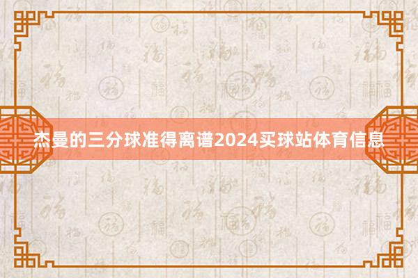 杰曼的三分球准得离谱2024买球站体育信息