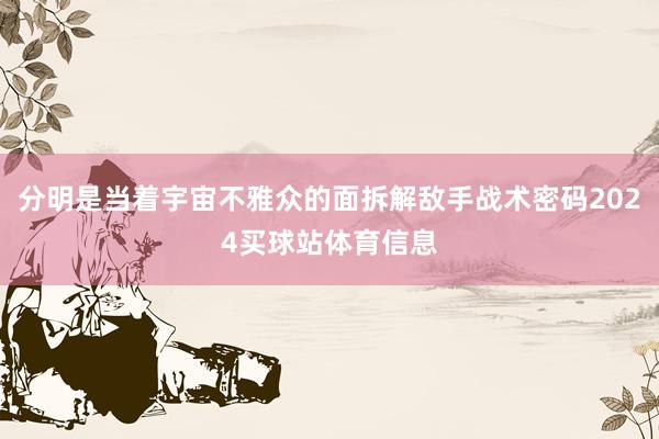 分明是当着宇宙不雅众的面拆解敌手战术密码2024买球站体育信息