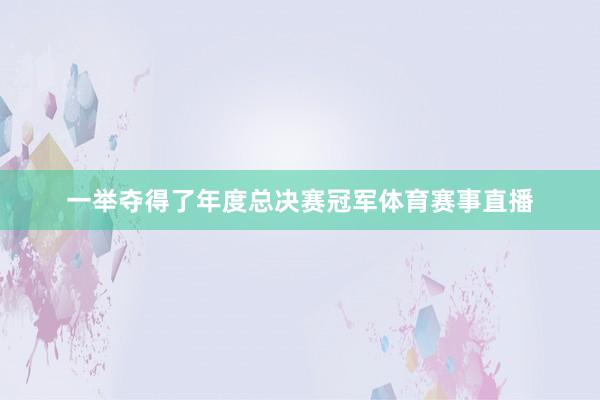 一举夺得了年度总决赛冠军体育赛事直播