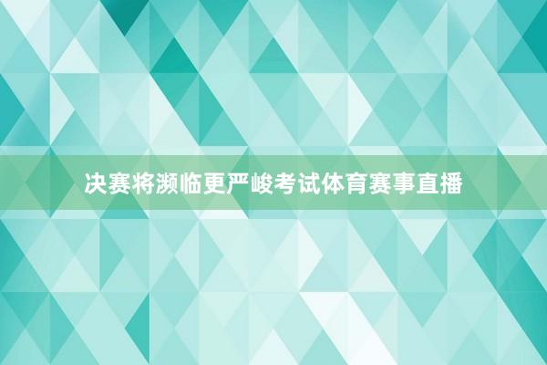 决赛将濒临更严峻考试体育赛事直播
