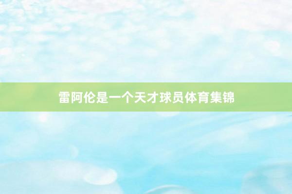 雷阿伦是一个天才球员体育集锦