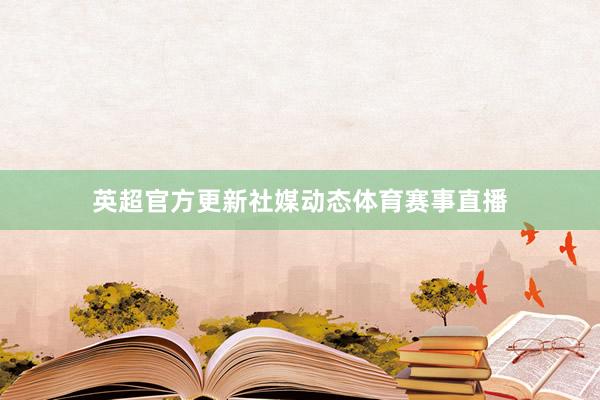 英超官方更新社媒动态体育赛事直播