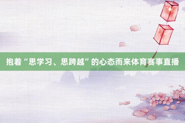 抱着“思学习、思跨越”的心态而来体育赛事直播
