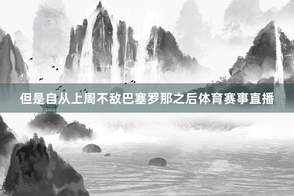 但是自从上周不敌巴塞罗那之后体育赛事直播