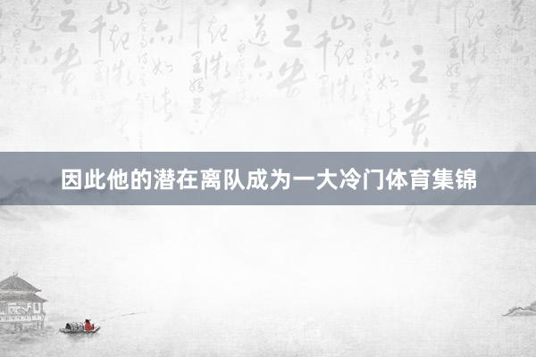 因此他的潜在离队成为一大冷门体育集锦