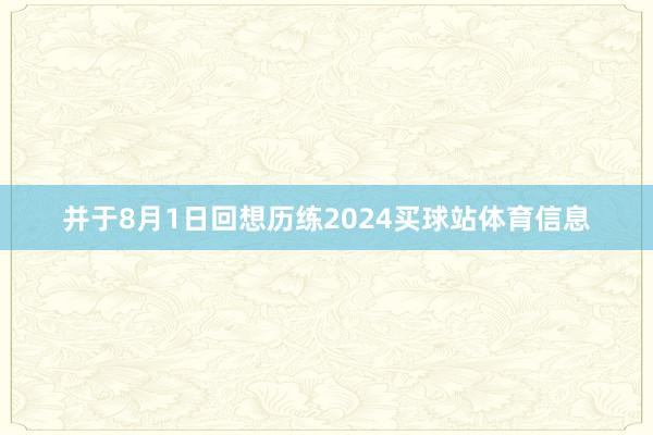 并于8月1日回想历练2024买球站体育信息