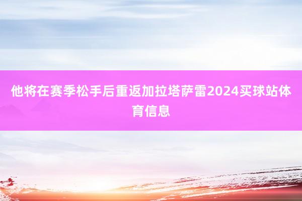 他将在赛季松手后重返加拉塔萨雷2024买球站体育信息