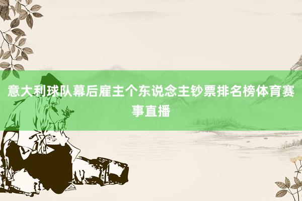 意大利球队幕后雇主个东说念主钞票排名榜体育赛事直播