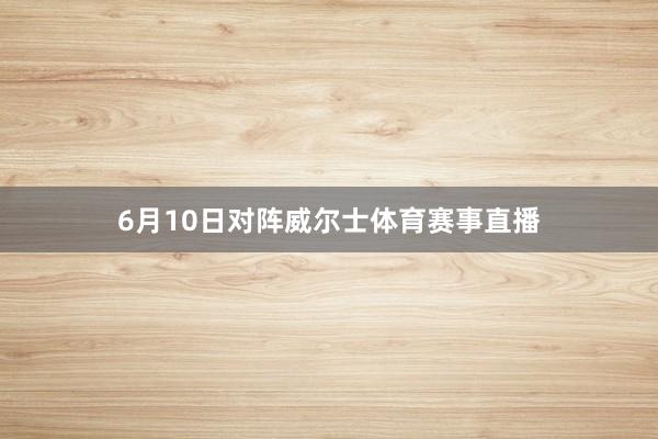 6月10日对阵威尔士体育赛事直播