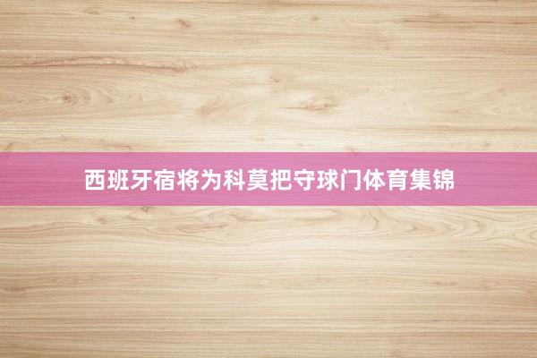 西班牙宿将为科莫把守球门体育集锦