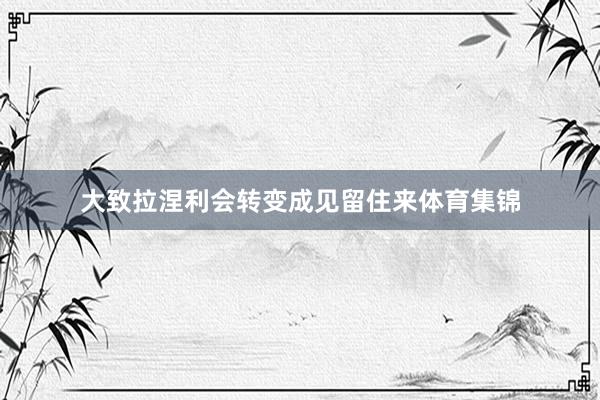 大致拉涅利会转变成见留住来体育集锦