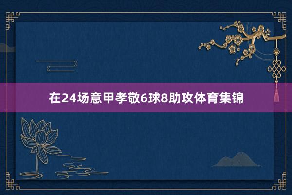 在24场意甲孝敬6球8助攻体育集锦