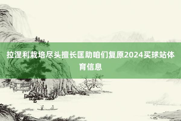 拉涅利栽培尽头擅长匡助咱们复原2024买球站体育信息