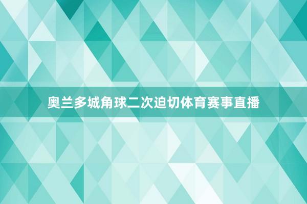 奥兰多城角球二次迫切体育赛事直播