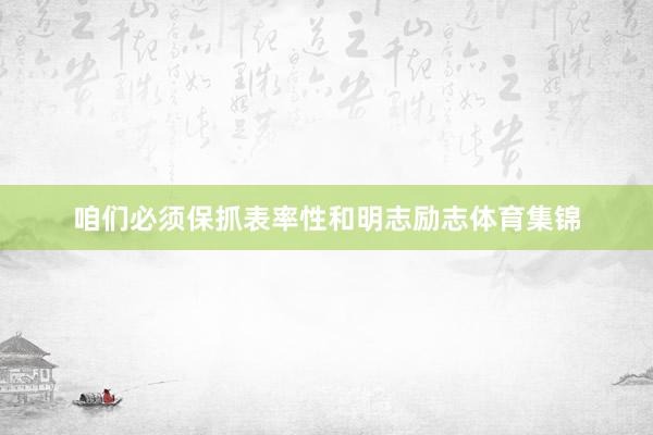 咱们必须保抓表率性和明志励志体育集锦