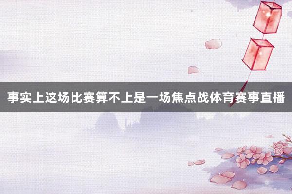 事实上这场比赛算不上是一场焦点战体育赛事直播