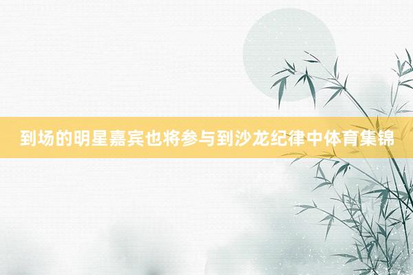 到场的明星嘉宾也将参与到沙龙纪律中体育集锦