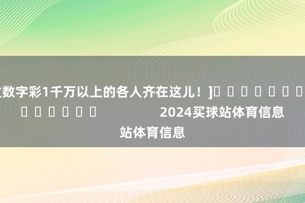 中过数字彩1千万以上的各人齐在这儿！]															                2024买球站体育信息