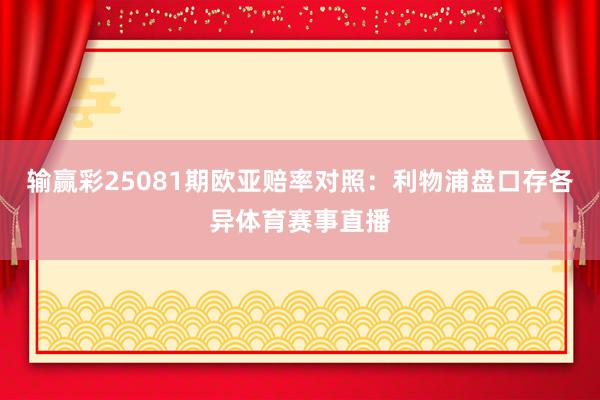 输赢彩25081期欧亚赔率对照:利物浦盘口存各异体育赛事直播