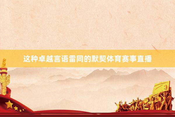 这种卓越言语雷同的默契体育赛事直播