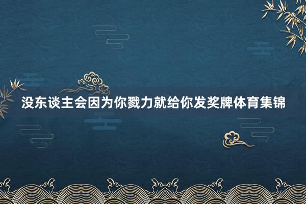 没东谈主会因为你戮力就给你发奖牌体育集锦