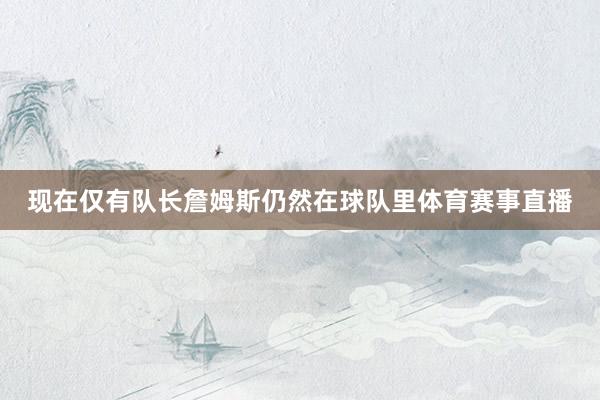 现在仅有队长詹姆斯仍然在球队里体育赛事直播