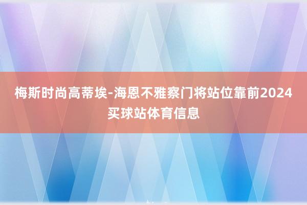 梅斯时尚高蒂埃-海恩不雅察门将站位靠前2024买球站体育信息