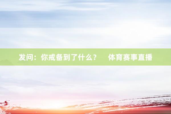 发问：你戒备到了什么？    体育赛事直播