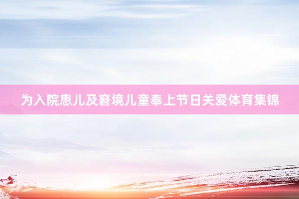 为入院患儿及窘境儿童奉上节日关爱体育集锦