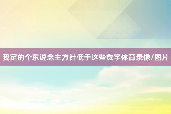 我定的个东说念主方针低于这些数字体育录像/图片