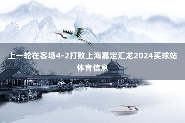 上一轮在客场4-2打败上海嘉定汇龙2024买球站体育信息