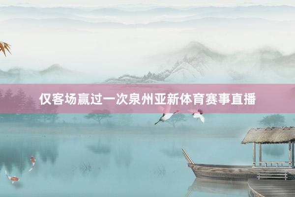 仅客场赢过一次泉州亚新体育赛事直播