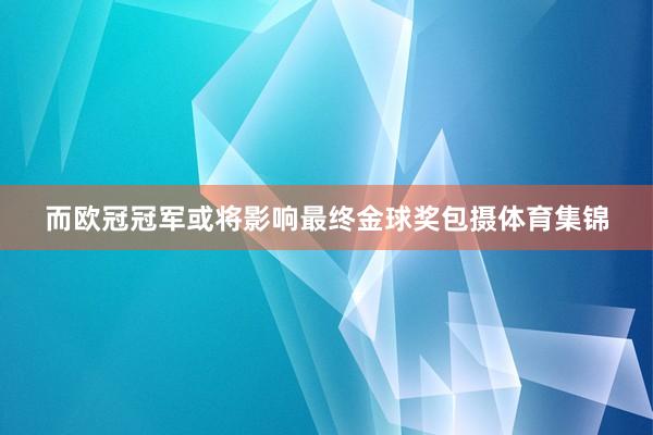 而欧冠冠军或将影响最终金球奖包摄体育集锦