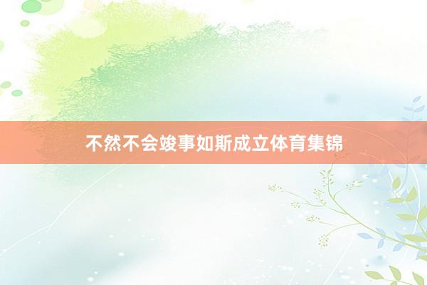 不然不会竣事如斯成立体育集锦