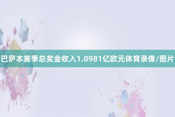 巴萨本赛季总奖金收入1.0981亿欧元体育录像/图片