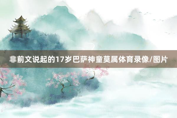 非前文说起的17岁巴萨神童莫属体育录像/图片