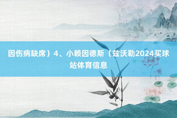 因伤病缺席）4、小赖因德斯（兹沃勒2024买球站体育信息