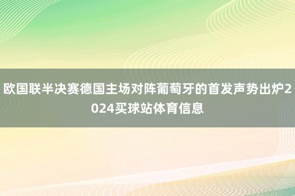 欧国联半决赛德国主场对阵葡萄牙的首发声势出炉2024买球站体育信息