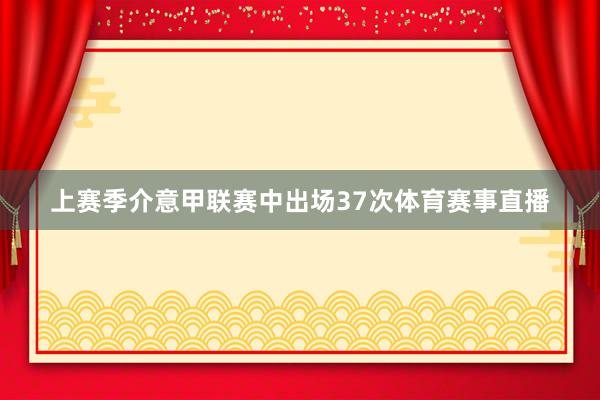 上赛季介意甲联赛中出场37次体育赛事直播