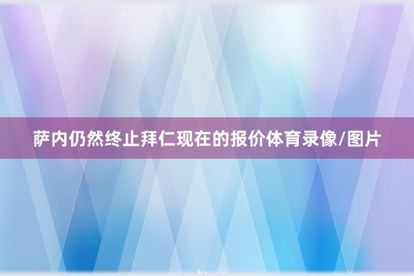 萨内仍然终止拜仁现在的报价体育录像/图片