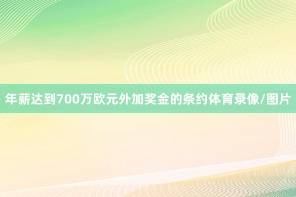 年薪达到700万欧元外加奖金的条约体育录像/图片