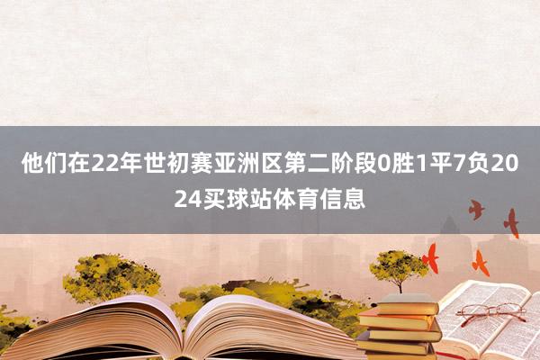 他们在22年世初赛亚洲区第二阶段0胜1平7负2024买球站体育信息