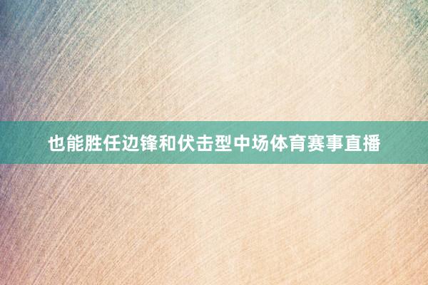 也能胜任边锋和伏击型中场体育赛事直播