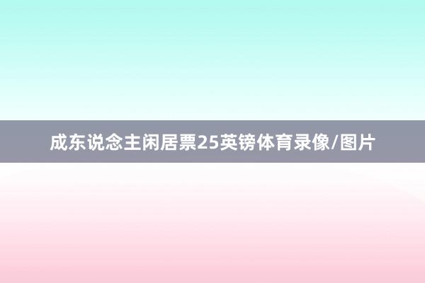 成东说念主闲居票25英镑体育录像/图片
