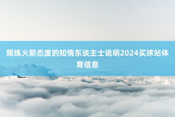 闇练火箭态度的知情东谈主士说明2024买球站体育信息