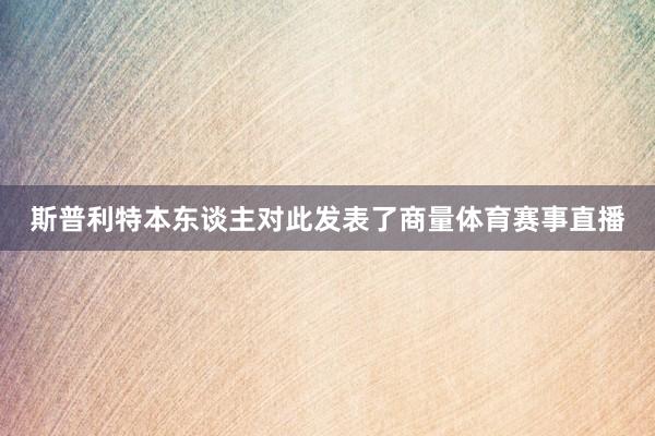 斯普利特本东谈主对此发表了商量体育赛事直播